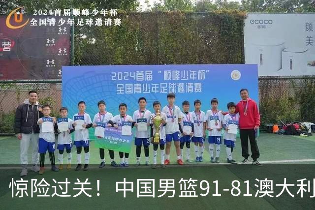 惊险过关！中国男篮91-81澳大利亚 王俊杰末节统治比赛拿下开门红