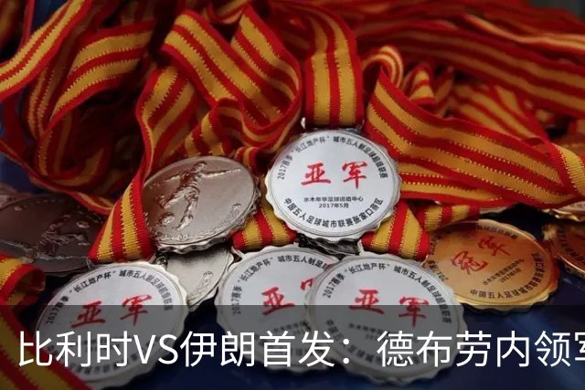 比利时VS伊朗首发：德布劳内领军 卢卡库特罗萨德出战