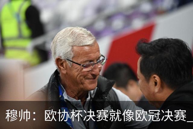 穆帅：欧协杯决赛就像欧冠决赛 我不是为自己